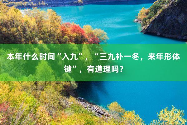 本年什么时间“入九”，“三九补一冬，来年形体键”，有道理吗？