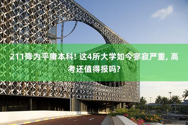 211降为平庸本科! 这4所大学如今寥寂严重, 高考还值得报吗?